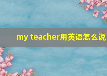 my teacher用英语怎么说